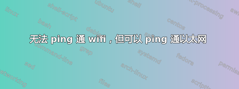 无法 ping 通 wifi，但可以 ping 通以太网