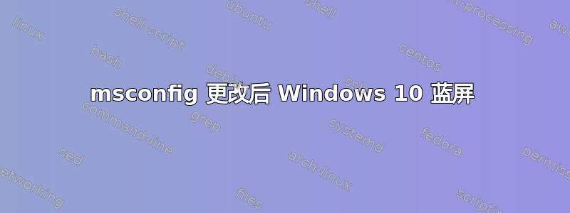 msconfig 更改后 Windows 10 蓝屏