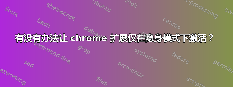 有没有办法让 chrome 扩展仅在隐身模式下激活？