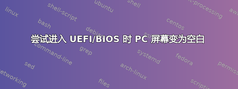 尝试进入 UEFI/BIOS 时 PC 屏幕变为空白