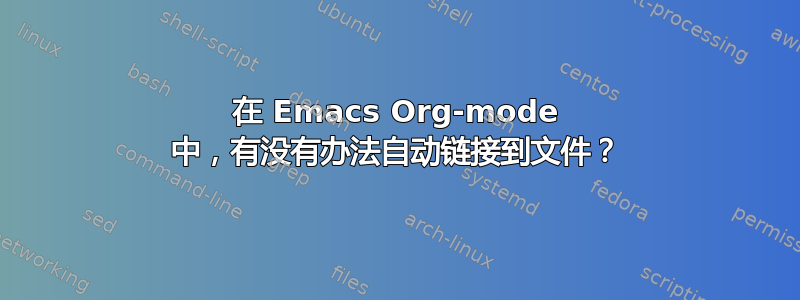 在 Emacs Org-mode 中，有没有办法自动链接到文件？