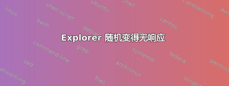 Explorer 随机变得无响应