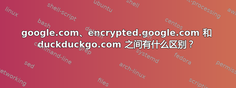 google.com、encrypted.google.com 和 duckduckgo.com 之间有什么区别？