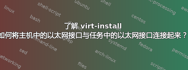 了解 virt-install 如何将主机中的以太网接口与任务中的以太网接口连接起来？