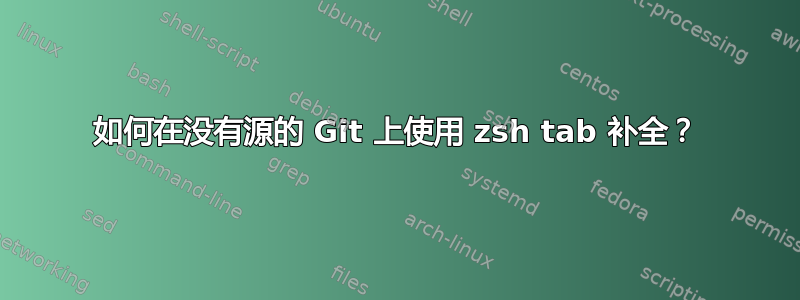 如何在没有源的 Git 上使用 zsh tab 补全？