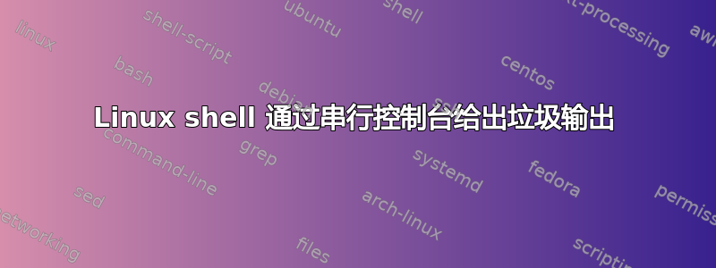 Linux shell 通过串行控制台给出垃圾输出