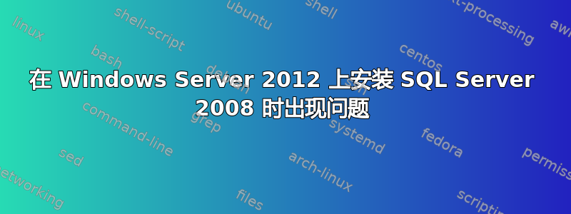 在 Windows Server 2012 上安装 SQL Server 2008 时出现问题