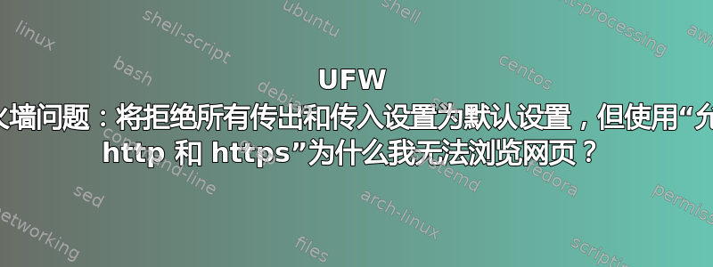 UFW 防火墙问题：将拒绝所有传出和传入设置为默认设置，但使用“允许 http 和 https”为什么我无法浏览网页？