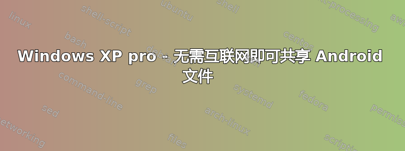 Windows XP pro - 无需互联网即可共享 Android 文件 