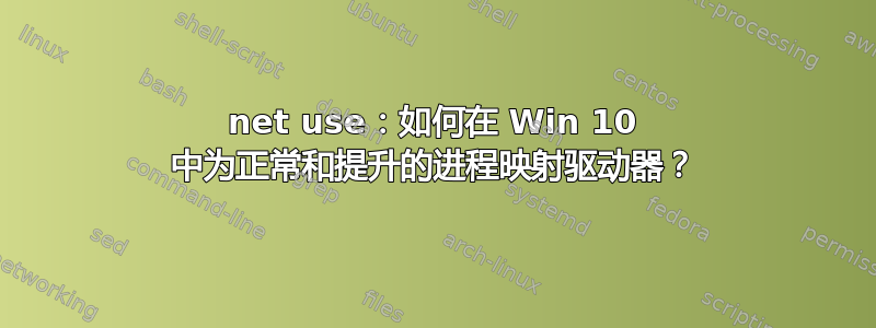 net use：如何在 Win 10 中为正常和提升的进程映射驱动器？