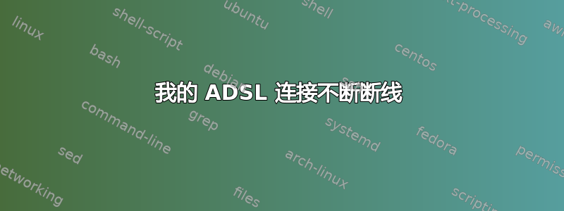 我的 ADSL 连接不断断线