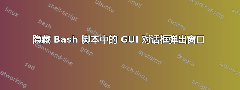 隐藏 Bash 脚本中的 GUI 对话框弹出窗口