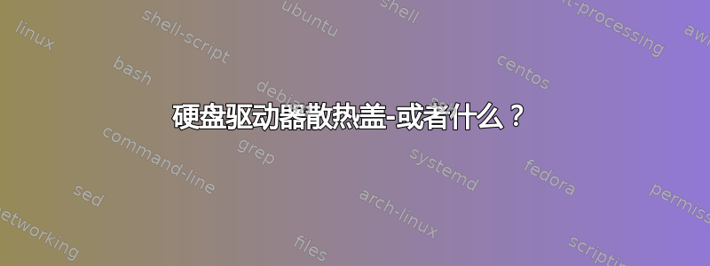 硬盘驱动器散热盖-或者什么？