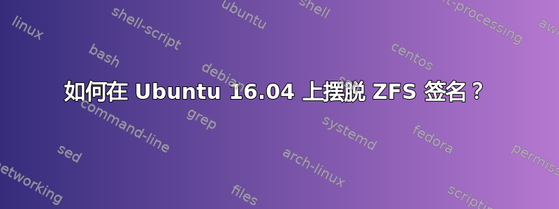 如何在 Ubuntu 16.04 上摆脱 ZFS 签名？