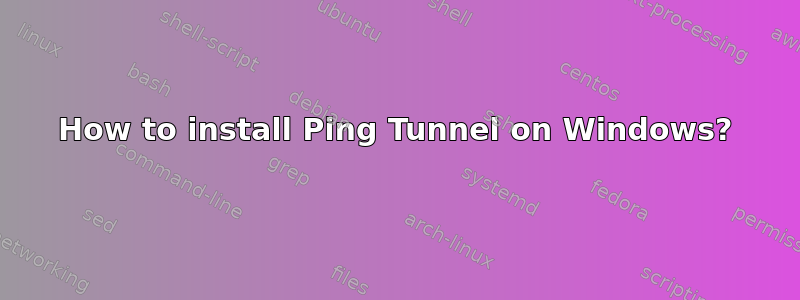 How to install Ping Tunnel on Windows?