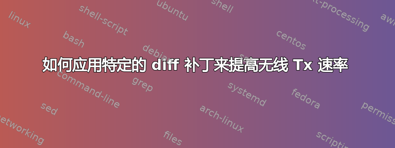 如何应用特定的 diff 补丁来提高无线 Tx 速率