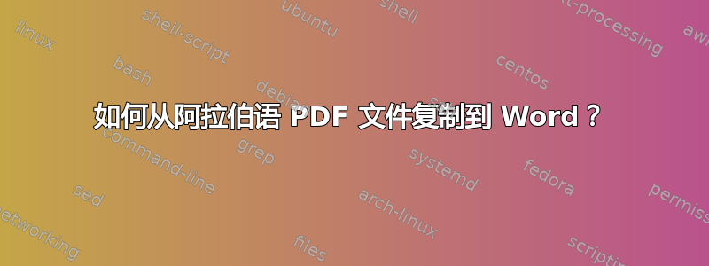 如何从阿拉伯语 PDF 文件复制到 Word？