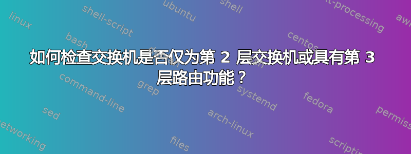 如何检查交换机是否仅为第 2 层交换机或具有第 3 层路由功能？