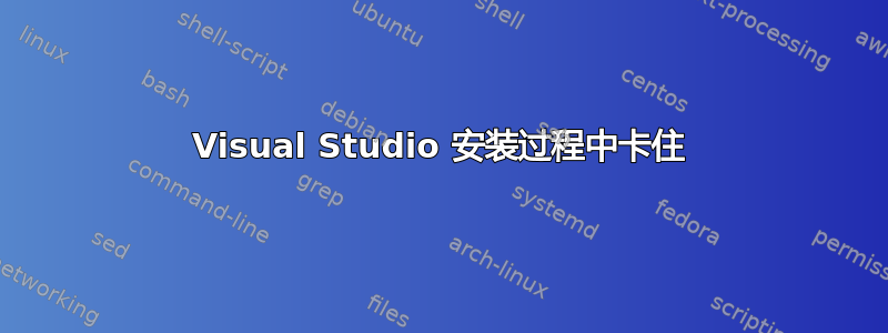 Visual Studio 安装过程中卡住