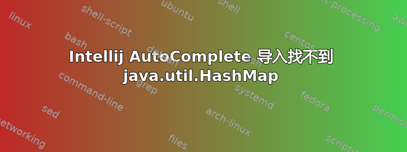 Intellij AutoComplete 导入找不到 java.util.HashMap