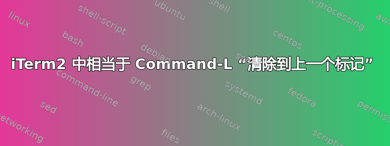 iTerm2 中相当于 Command-L “清除到上一个标记”