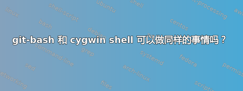 git-bash 和 cygwin shell 可以做同样的事情吗？