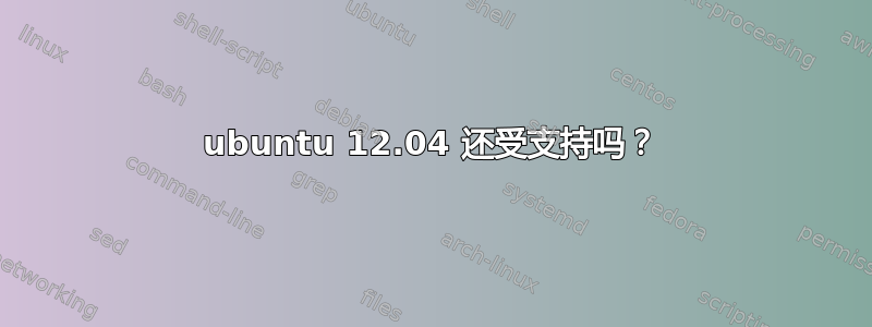 ubuntu 12.04 还受支持吗？