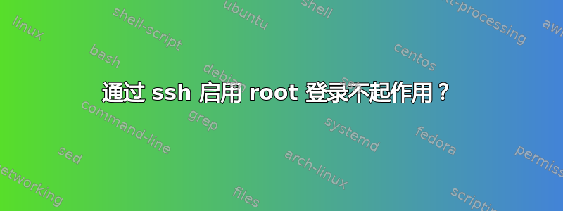 通过 ssh 启用 root 登录不起作用？