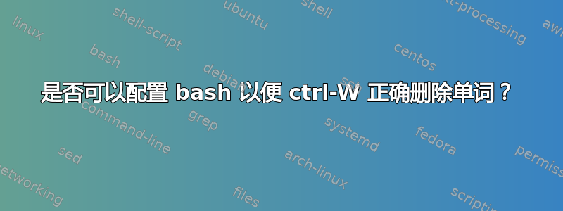 是否可以配置 bash 以便 ctrl-W 正确删除单词？