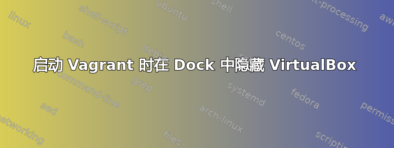 启动 Vagrant 时在 Dock 中隐藏 VirtualBox