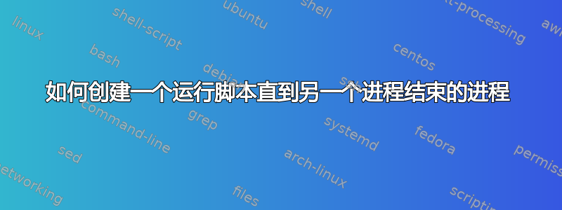 如何创建一个运行脚本直到另一个进程结束的进程