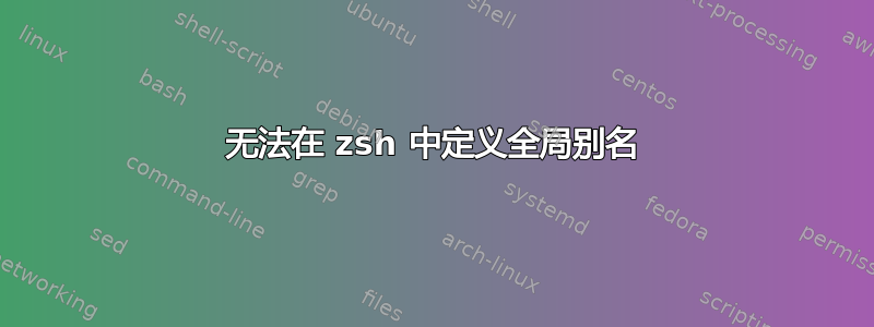 无法在 zsh 中定义全局别名