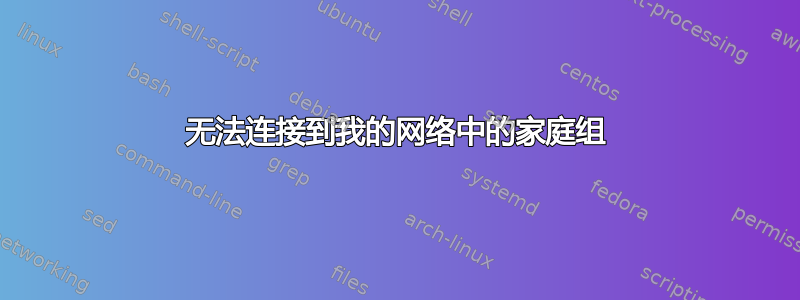 无法连接到我的网络中的家庭组