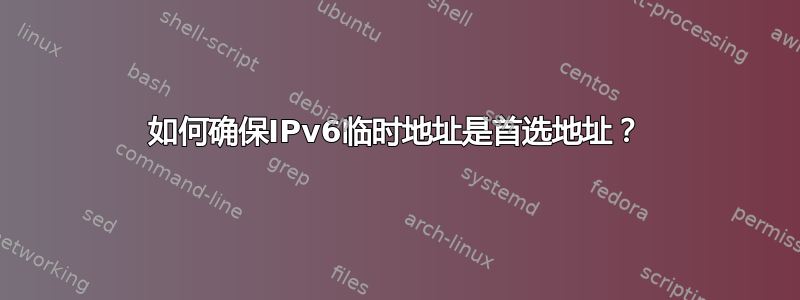 如何确保IPv6临时地址是首选地址？