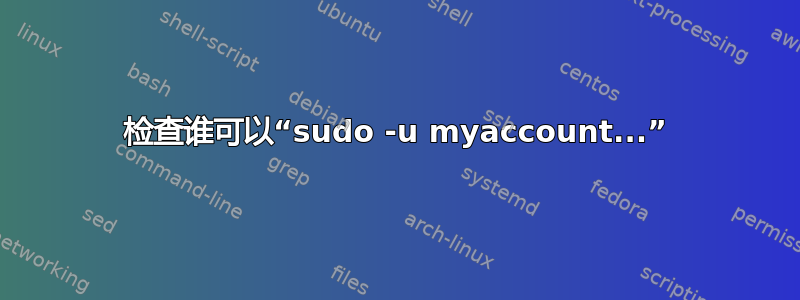 检查谁可以“sudo -u myaccount...”