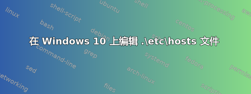 在 Windows 10 上编辑 .\etc\hosts 文件