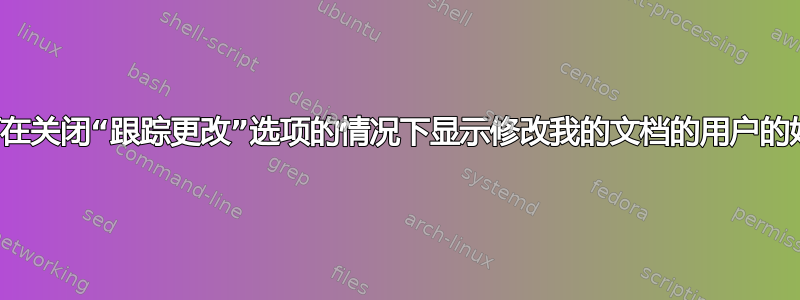 如何在关闭“跟踪更改”选项的情况下显示修改我的文档的用户的姓名