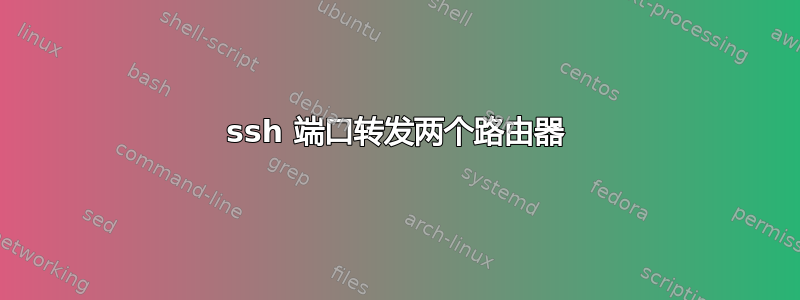 ssh 端口转发两个路由器