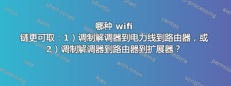 哪种 wifi 链更可取：1）调制解调器到电力线到路由器，或 2）调制解调器到路由器到扩展器？