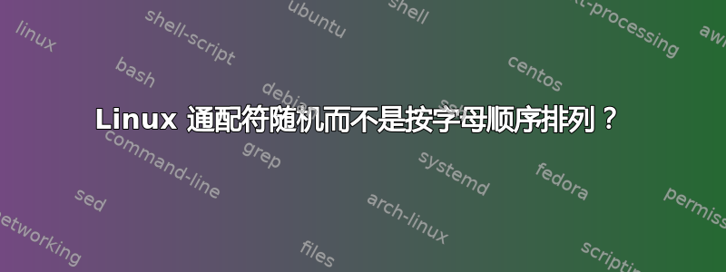 Linux 通配符随机而不是按字母顺序排列？