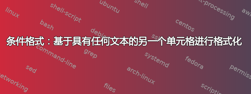 条件格式：基于具有任何文本的另一个单元格进行格式化