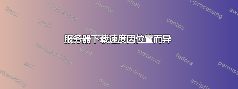 服务器下载速度因位置而异