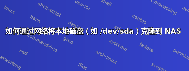 如何通过网络将本地磁盘（如 /dev/sda）克隆到 NAS