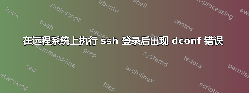 在远程系统上执行 ssh 登录后出现 dconf 错误