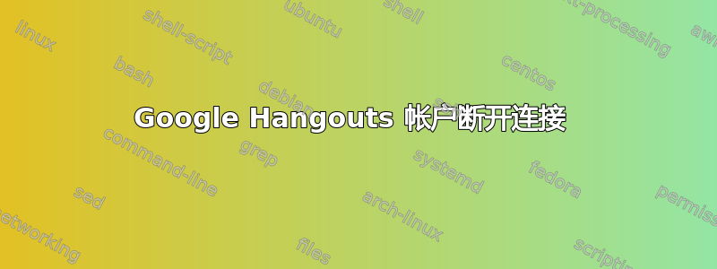 Google Hangouts 帐户断开连接 