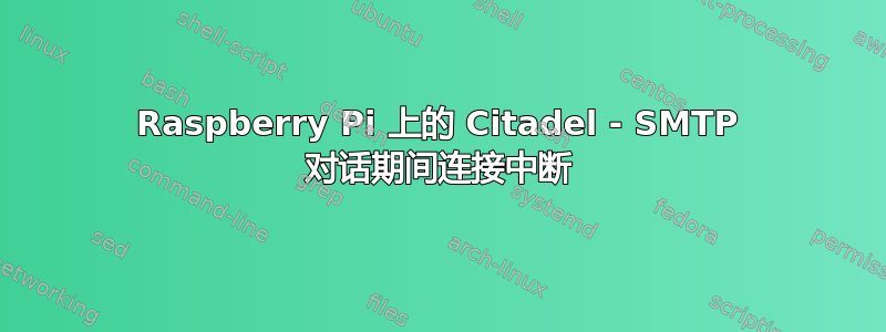 Raspberry Pi 上的 Citadel - SMTP 对话期间连接中断