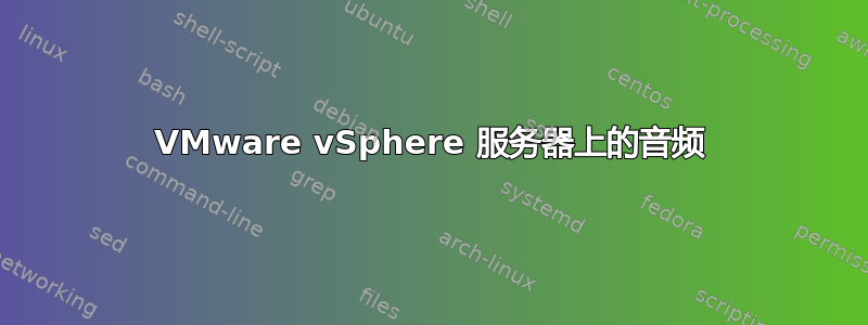 VMware vSphere 服务器上的音频