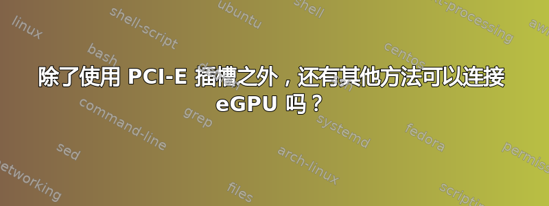 除了使用 PCI-E 插槽之外，还有其他方法可以连接 eGPU 吗？