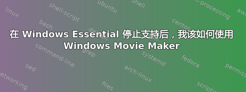 在 Windows Essential 停止支持后，我该如何使用 Windows Movie Maker