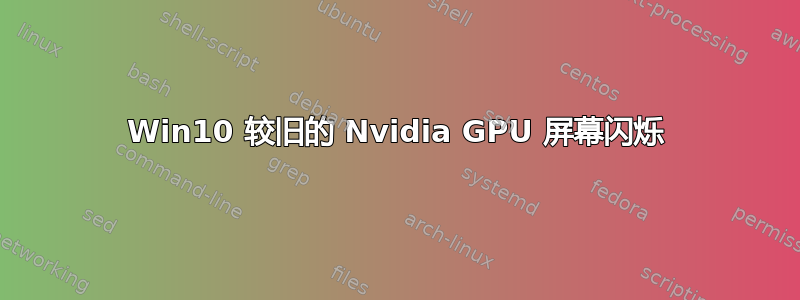 Win10 较旧的 Nvidia GPU 屏幕闪烁